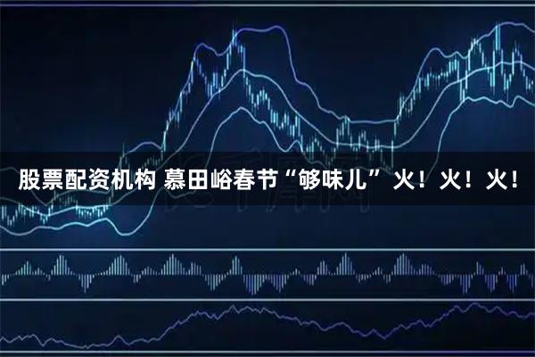 股票配资机构 慕田峪春节“够味儿” 火！火！火！