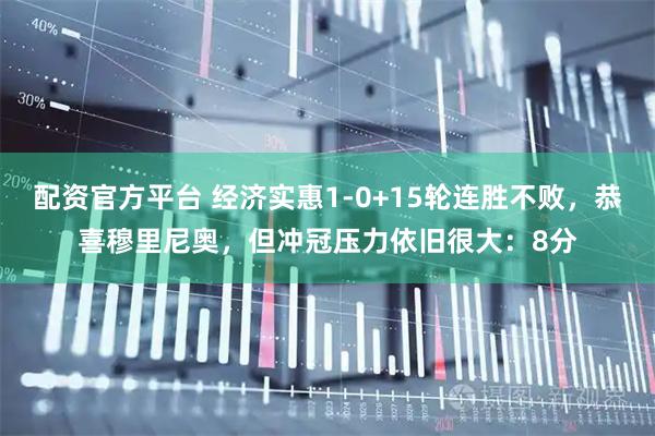 配资官方平台 经济实惠1-0+15轮连胜不败，恭喜穆里尼奥，但冲冠压力依旧很大：8分