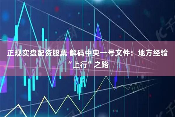 正规实盘配资股票 解码中央一号文件：地方经验“上行”之路