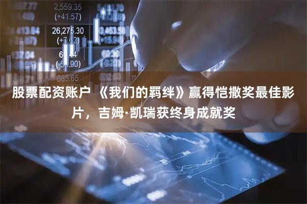 股票配资账户 《我们的羁绊》赢得恺撒奖最佳影片，吉姆·凯瑞获终身成就奖