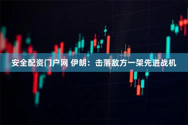 安全配资门户网 伊朗：击落敌方一架先进战机