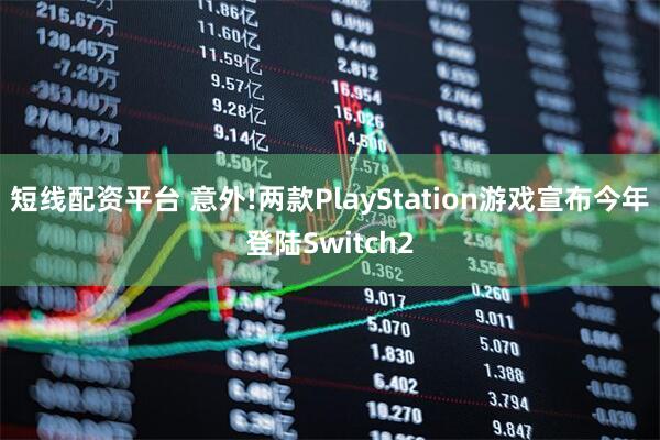 短线配资平台 意外!两款PlayStation游戏宣布今年登陆Switch2