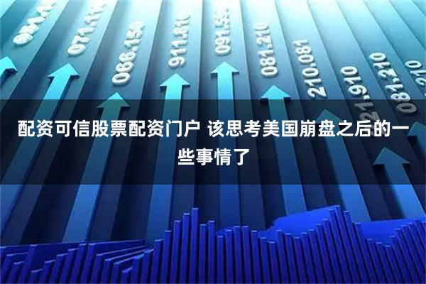 配资可信股票配资门户 该思考美国崩盘之后的一些事情了