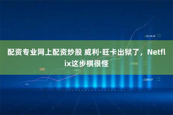 配资专业网上配资炒股 威利·旺卡出狱了，Netflix这步棋很怪