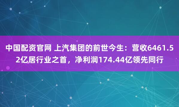 中国配资官网 上汽集团的前世今生：营收6461.52亿居行业之首，净利润174.44亿领先同行