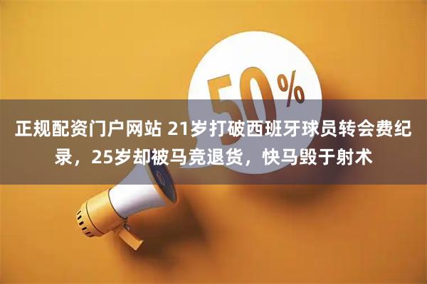 正规配资门户网站 21岁打破西班牙球员转会费纪录，25岁却被马竞退货，快马毁于射术