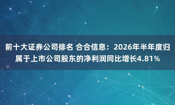 前十大证券公司排名 合合信息：2026年半年度归属于上市公司股东的净利润同比增长4.81%